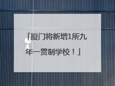 厦门将新增1所九年一贯制学校！