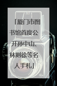 厦门市图书馆首度公开孙中山、林则徐等名人手札