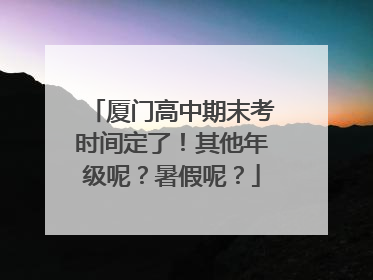 厦门高中期末考时间定了！其他年级呢？暑假呢？