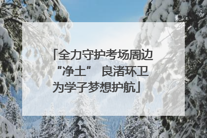 全力守护考场周边“净土” 良渚环卫为学子梦想护航
