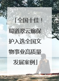 全国十佳！蜀道翠云廊保护入选全国文物事业高质量发展案例