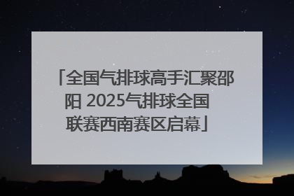 全国气排球高手汇聚邵阳 2025气排球全国联赛西南赛区启幕