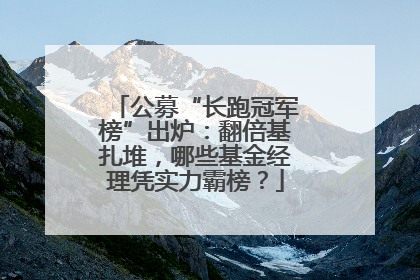 公募“长跑冠军榜”出炉：翻倍基扎堆，哪些基金经理凭实力霸榜？