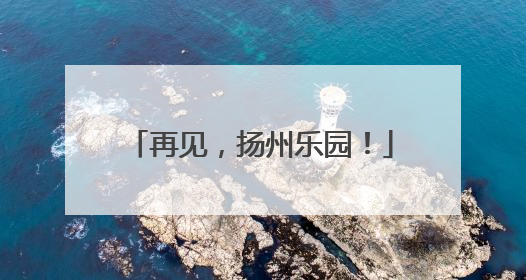 再见，扬州乐园！
