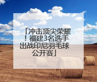冲击顶尖荣耀！福建3名选手出战印尼羽毛球公开赛