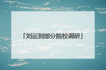 刘运到部分院校调研