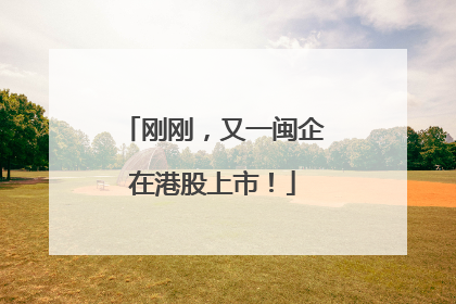 刚刚，又一闽企在港股上市！