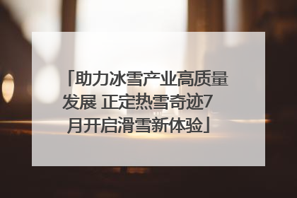 助力冰雪产业高质量发展 正定热雪奇迹7月开启滑雪新体验