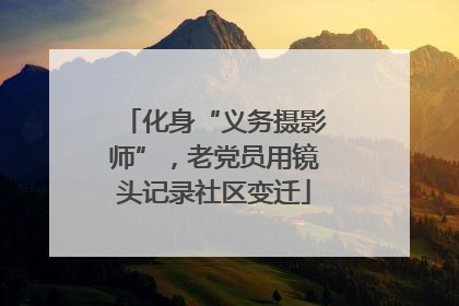 化身“义务摄影师”，老党员用镜头记录社区变迁