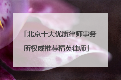 北京十大优质律师事务所权威推荐精英律师
