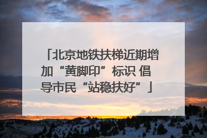 北京地铁扶梯近期增加“黄脚印”标识 倡导市民“站稳扶好”