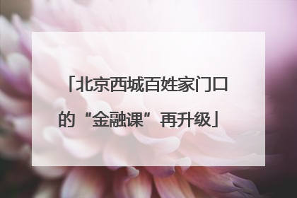 北京西城百姓家门口的“金融课”再升级