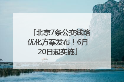 北京7条公交线路优化方案发布！6月20日起实施