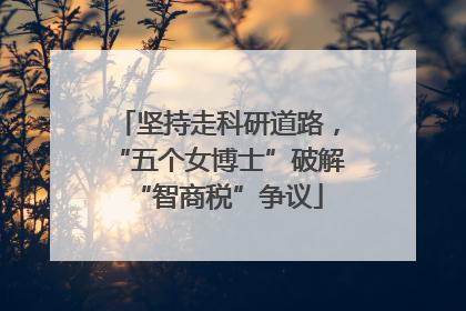 坚持走科研道路，“五个女博士”破解“智商税”争议