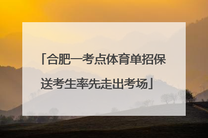 合肥一考点体育单招保送考生率先走出考场