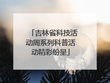 吉林省科技活动周系列科普活动精彩纷呈