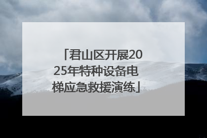 君山区开展2025年特种设备电梯应急救援演练