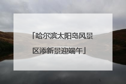 哈尔滨太阳岛风景区添新景迎端午