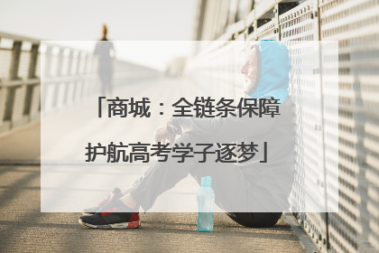 商城：全链条保障护航高考学子逐梦