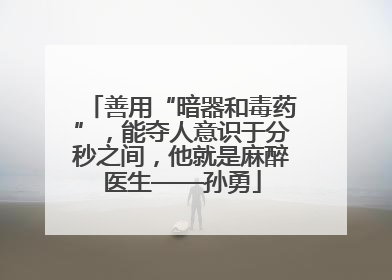 善用“暗器和毒药”，能夺人意识于分秒之间，他就是麻醉医生——孙勇