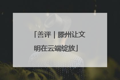 善评｜滕州让文明在云端绽放