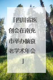 四川省医创会在南充市举办脑衰老学术年会