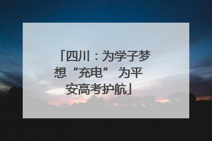 四川：为学子梦想“充电” 为平安高考护航