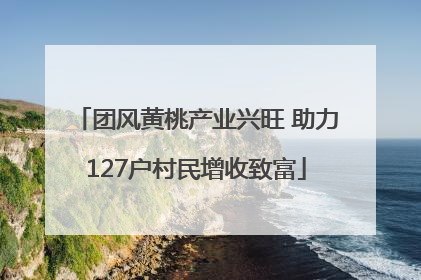 团风黄桃产业兴旺 助力127户村民增收致富