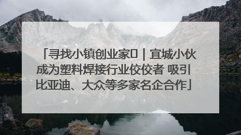 寻找小镇创业家㉞｜宜城小伙成为塑料焊接行业佼佼者 吸引比亚迪、大众等多家名企合作