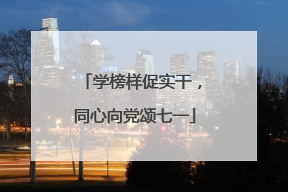 学榜样促实干，同心向党颂七一