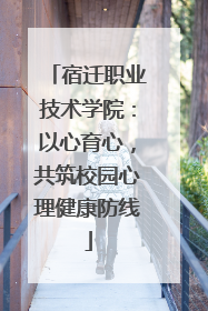 宿迁职业技术学院：以心育心，共筑校园心理健康防线
