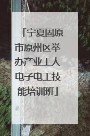 宁夏固原市原州区举办产业工人电子电工技能培训班