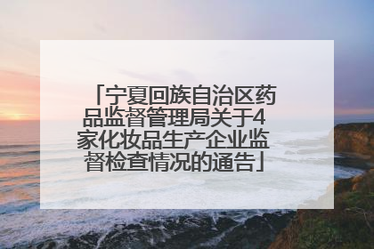 宁夏回族自治区药品监督管理局关于4家化妆品生产企业监督检查情况的通告