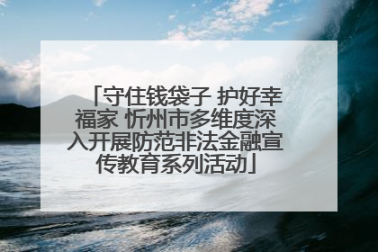 守住钱袋子 护好幸福家 忻州市多维度深入开展防范非法金融宣传教育系列活动