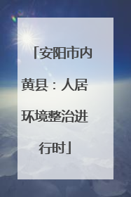 安阳市内黄县：人居环境整治进行时