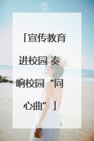 宣传教育进校园 奏响校园“同心曲”