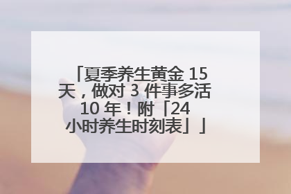 夏季养生黄金 15 天，做对 3 件事多活 10 年！附「24 小时养生时刻表」
