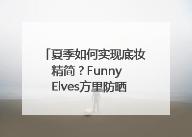 夏季如何实现底妆精简？Funny Elves方里防晒粉底液一步到位