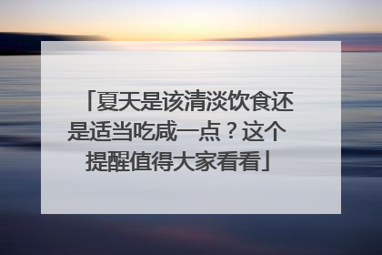 夏天是该清淡饮食还是适当吃咸一点？这个提醒值得大家看看