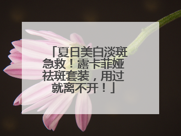 夏日美白淡斑急救！露卡菲娅祛斑套装，用过就离不开！