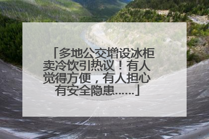 多地公交增设冰柜卖冷饮引热议！有人觉得方便，有人担心有安全隐患……