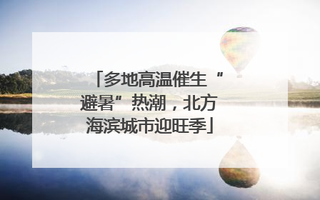 多地高温催生“避暑”热潮，北方海滨城市迎旺季