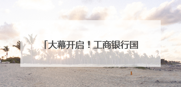 大幕开启！工商银行国际化数字化金融服务创新精彩亮相廊坊经洽会