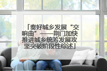 奏好城乡发展“交响曲”——荆门加快推进城乡统筹发展攻坚突破阶段性综述
