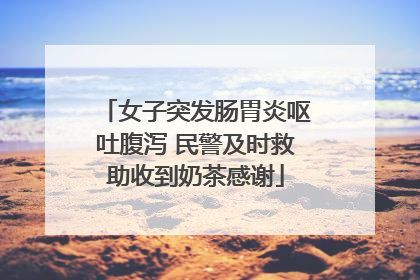 女子突发肠胃炎呕吐腹泻 民警及时救助收到奶茶感谢
