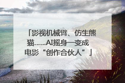 影视机械臂、仿生熊猫……AI摇身一变成电影“创作合伙人”