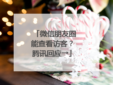 微信朋友圈能查看访客？腾讯回应→