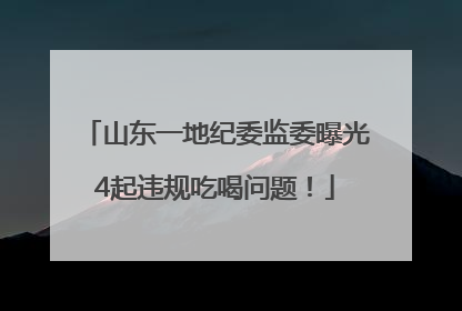 山东一地纪委监委曝光4起违规吃喝问题！