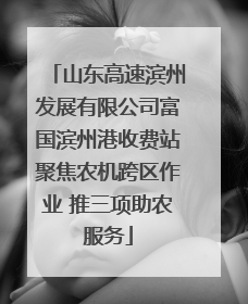 山东高速滨州发展有限公司富国滨州港收费站聚焦农机跨区作业 推三项助农服务