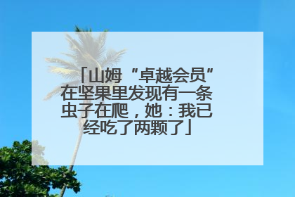 山姆“卓越会员”在坚果里发现有一条虫子在爬，她：我已经吃了两颗了